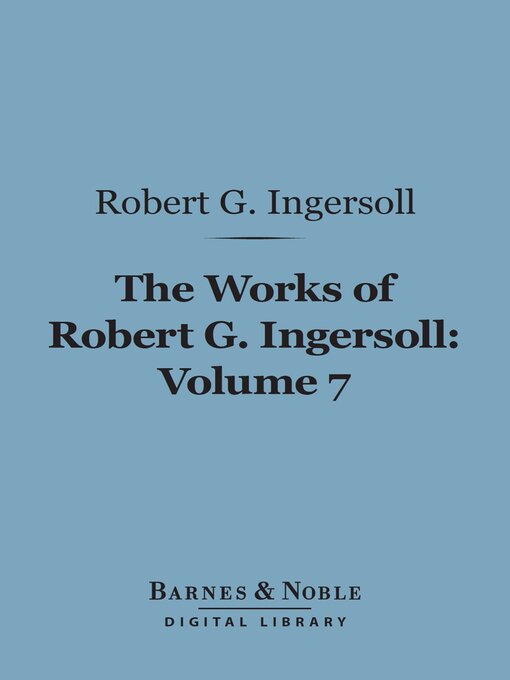 Title details for The Works of Robert G. Ingersoll, Volume 7 (Barnes & Noble Digital Library) by Robert G. Ingersoll - Available